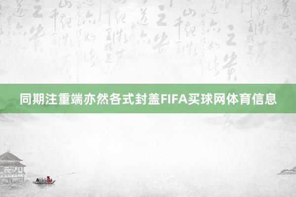 同期注重端亦然各式封盖FIFA买球网体育信息