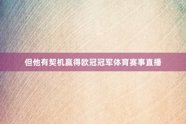 但他有契机赢得欧冠冠军体育赛事直播