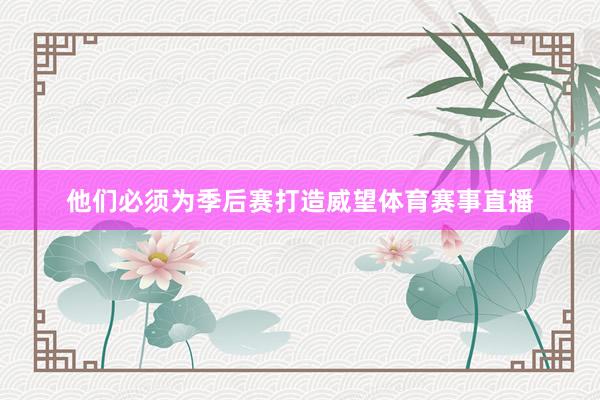 他们必须为季后赛打造威望体育赛事直播