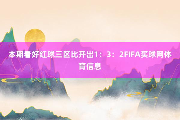 本期看好红球三区比开出1：3：2FIFA买球网体育信息