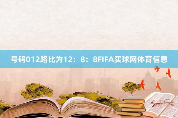 号码012路比为12：8：8FIFA买球网体育信息