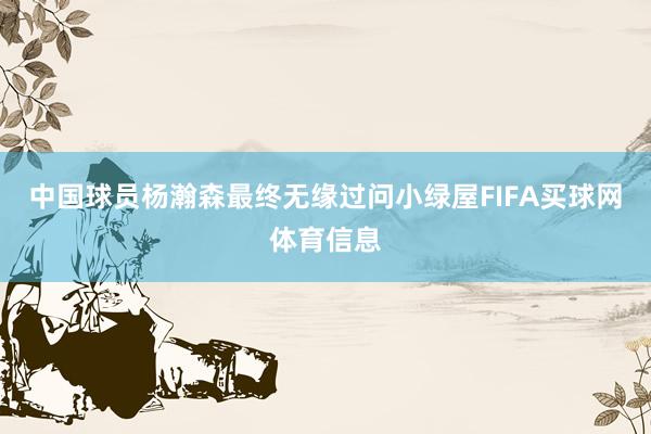 中国球员杨瀚森最终无缘过问小绿屋FIFA买球网体育信息
