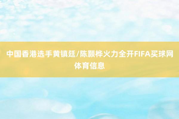 中国香港选手黄镇廷/陈颢桦火力全开FIFA买球网体育信息