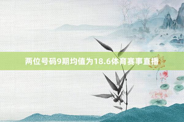 两位号码9期均值为18.6体育赛事直播