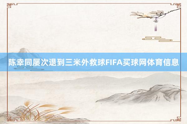 陈幸同屡次退到三米外救球FIFA买球网体育信息
