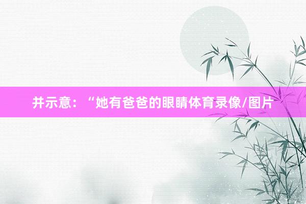 并示意：“她有爸爸的眼睛体育录像/图片