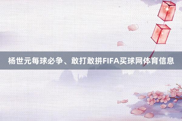 杨世元每球必争、敢打敢拼FIFA买球网体育信息
