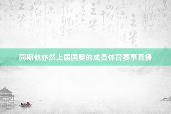 同期他亦然上届国奥的成员体育赛事直播