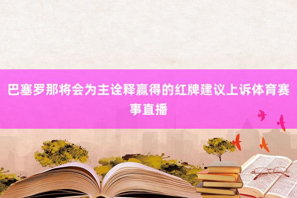 巴塞罗那将会为主诠释赢得的红牌建议上诉体育赛事直播