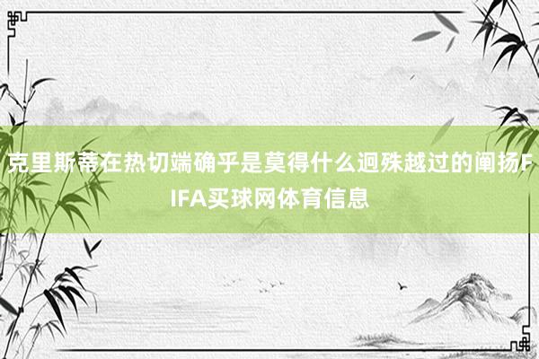 克里斯蒂在热切端确乎是莫得什么迥殊越过的阐扬FIFA买球网体育信息
