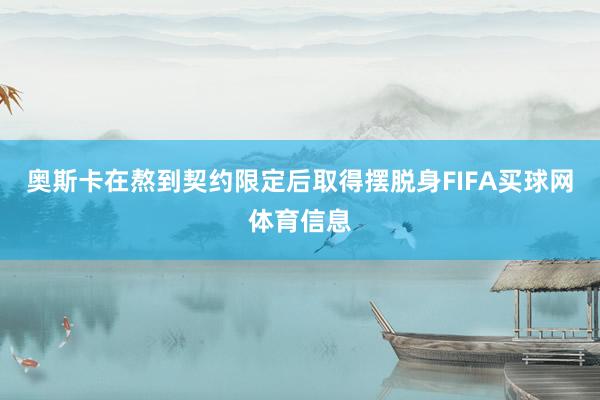 奥斯卡在熬到契约限定后取得摆脱身FIFA买球网体育信息