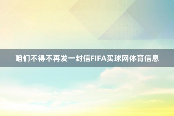 咱们不得不再发一封信FIFA买球网体育信息
