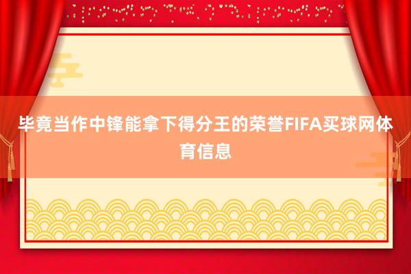 毕竟当作中锋能拿下得分王的荣誉FIFA买球网体育信息