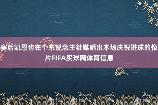 赛后凯恩也在个东说念主社媒晒出本场庆祝进球的像片FIFA买球网体育信息