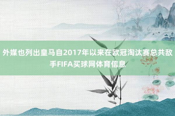外媒也列出皇马自2017年以来在欧冠淘汰赛总共敌手FIFA买球网体育信息