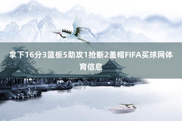 拿下16分3篮板5助攻1抢断2盖帽FIFA买球网体育信息