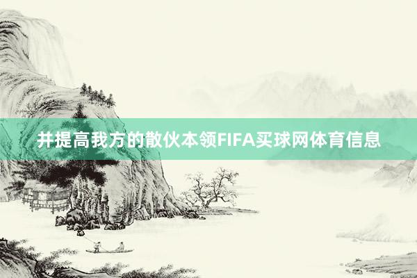 并提高我方的散伙本领FIFA买球网体育信息