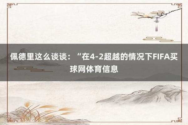 佩德里这么谈谈：“在4-2超越的情况下FIFA买球网体育信息