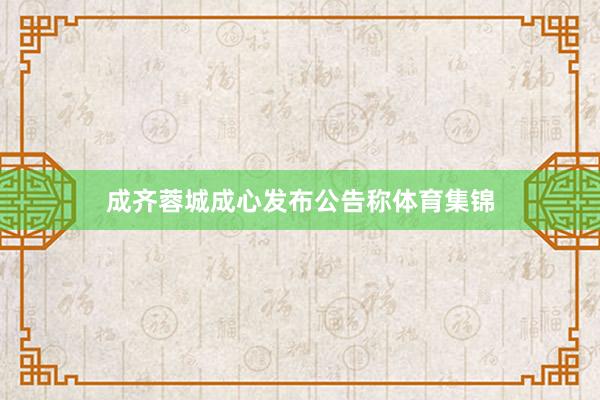 成齐蓉城成心发布公告称体育集锦