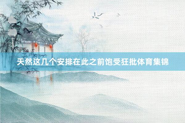 天然这几个安排在此之前饱受狂批体育集锦