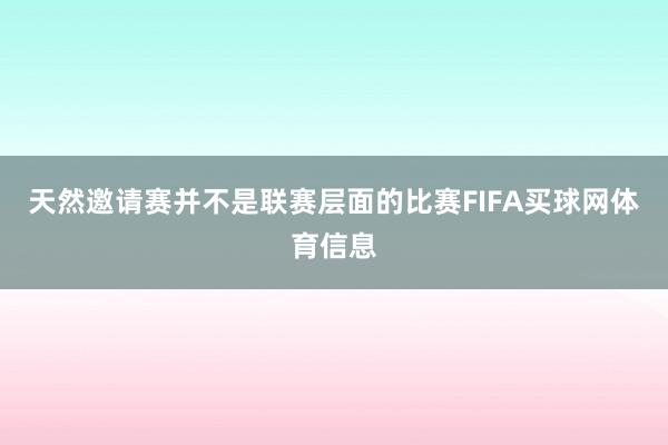 天然邀请赛并不是联赛层面的比赛FIFA买球网体育信息