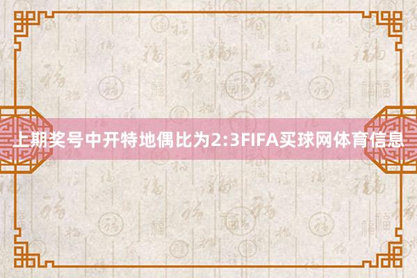 上期奖号中开特地偶比为2:3FIFA买球网体育信息