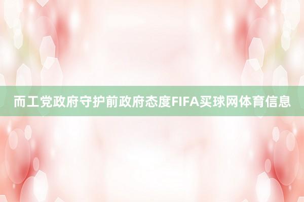 而工党政府守护前政府态度FIFA买球网体育信息