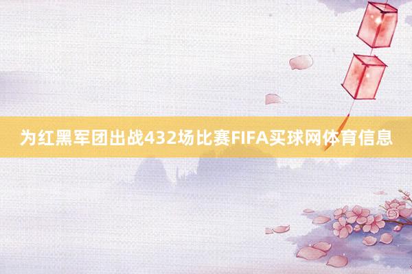 为红黑军团出战432场比赛FIFA买球网体育信息