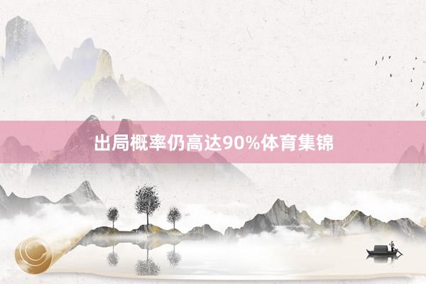 出局概率仍高达90%体育集锦
