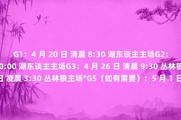 G1：4 月 20 日 清晨 8:30 湖东谈主主场G2：4 月 23 日 清晨 10:00 湖东谈主主场G3：4 月 26 日 清晨 9:30 丛林狼主场G4：4 月 28 日 凌晨 3:30 丛林