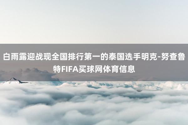 白雨露迎战现全国排行第一的泰国选手明克-努查鲁特FIFA买球网体育信息