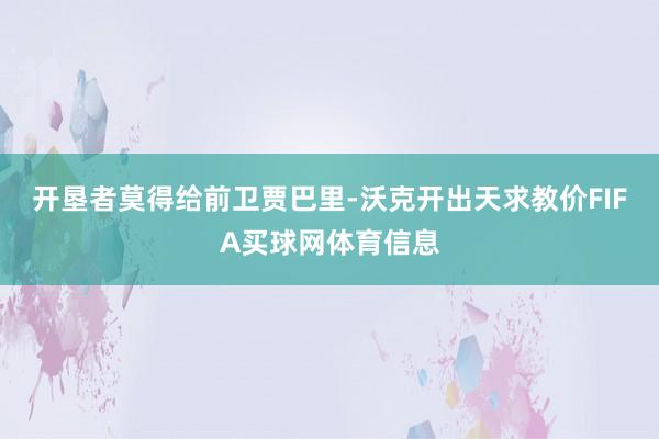开垦者莫得给前卫贾巴里-沃克开出天求教价FIFA买球网体育信息