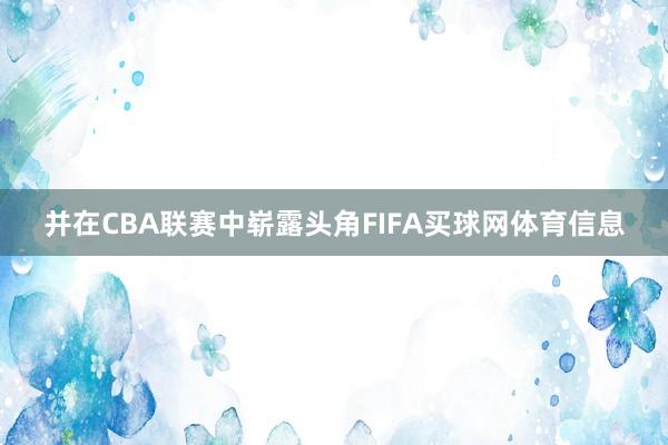 并在CBA联赛中崭露头角FIFA买球网体育信息