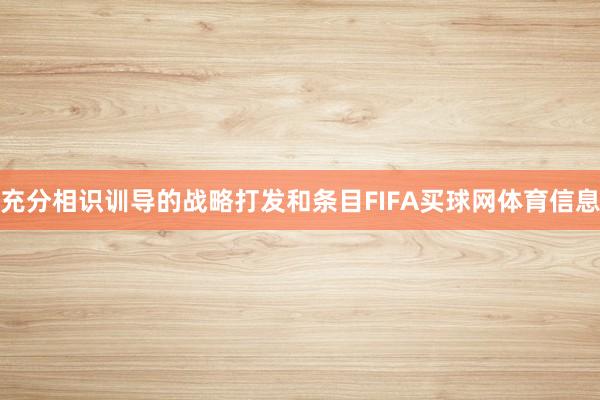 充分相识训导的战略打发和条目FIFA买球网体育信息