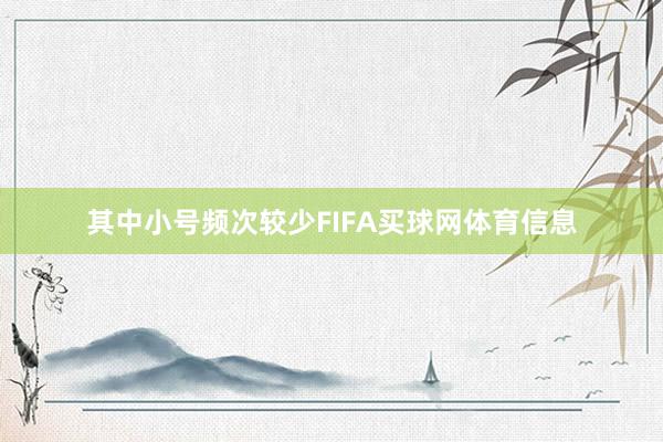 其中小号频次较少FIFA买球网体育信息