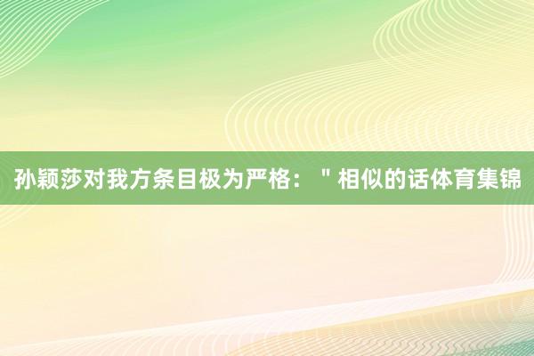 孙颖莎对我方条目极为严格：＂相似的话体育集锦