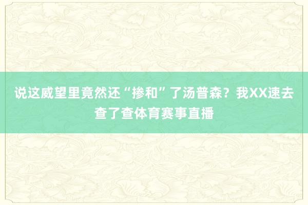说这威望里竟然还“掺和”了汤普森？我XX速去查了查体育赛事直播