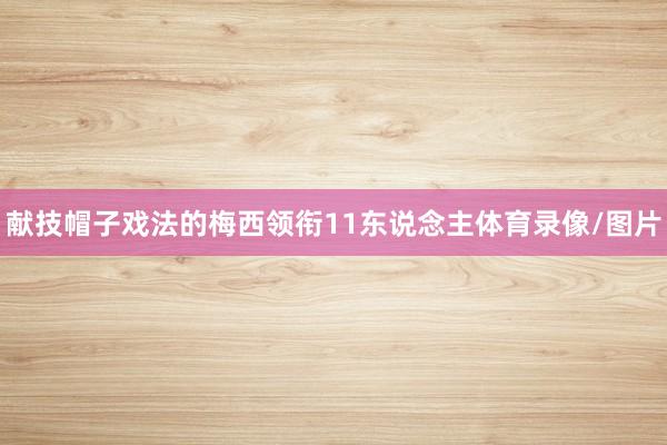 献技帽子戏法的梅西领衔11东说念主体育录像/图片