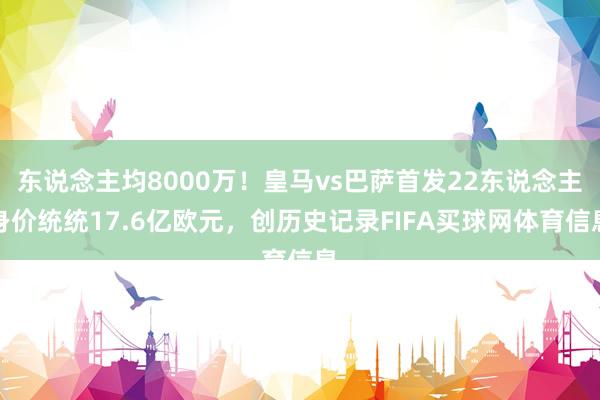 东说念主均8000万！皇马vs巴萨首发22东说念主身价统统17.6亿欧元，创历史记录FIFA买球网体育信息