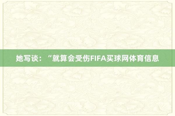 她写谈：“就算会受伤FIFA买球网体育信息