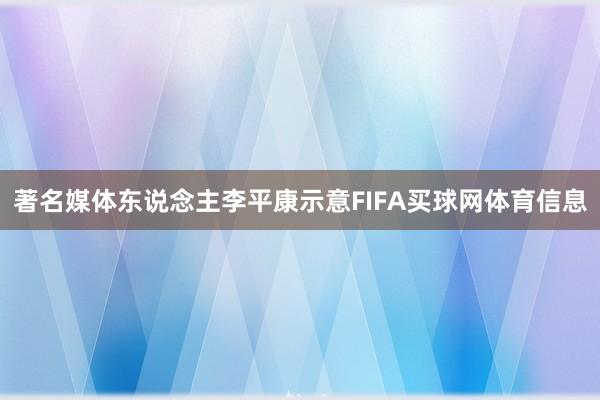 著名媒体东说念主李平康示意FIFA买球网体育信息