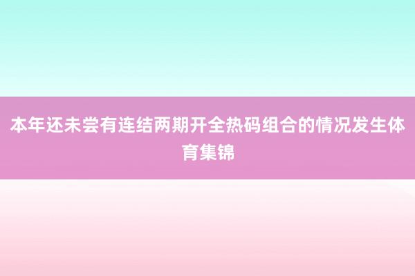 本年还未尝有连结两期开全热码组合的情况发生体育集锦