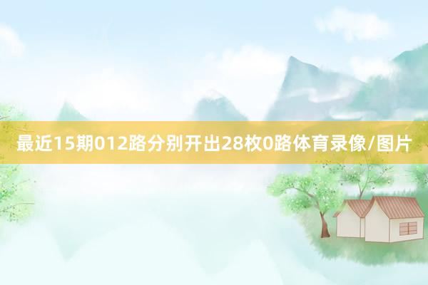 最近15期012路分别开出28枚0路体育录像/图片