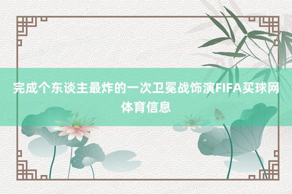 完成个东谈主最炸的一次卫冕战饰演FIFA买球网体育信息
