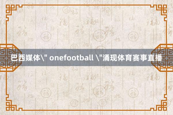 巴西媒体＂ onefootball ＂涌现体育赛事直播