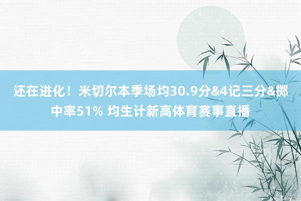 还在进化！米切尔本季场均30.9分&4记三分&掷中率51% 均生计新高体育赛事直播