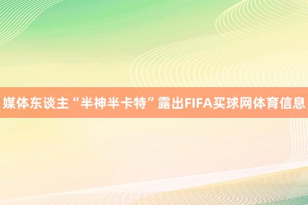 媒体东谈主“半神半卡特”露出FIFA买球网体育信息