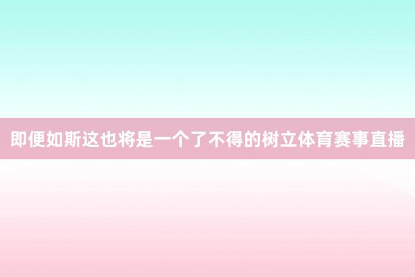 即便如斯这也将是一个了不得的树立体育赛事直播