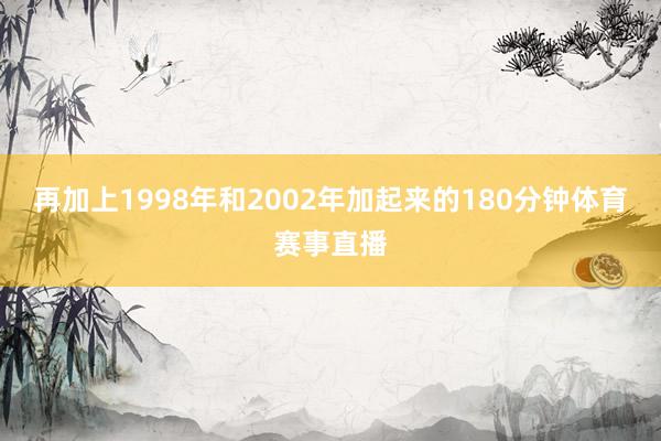 再加上1998年和2002年加起来的180分钟体育赛事直播