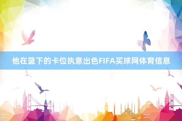 他在篮下的卡位执意出色FIFA买球网体育信息